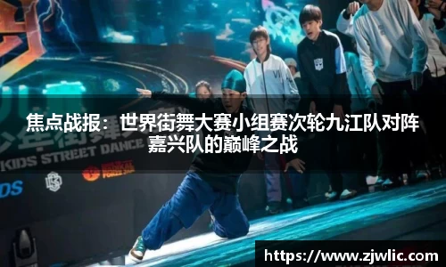 焦点战报：世界街舞大赛小组赛次轮九江队对阵嘉兴队的巅峰之战