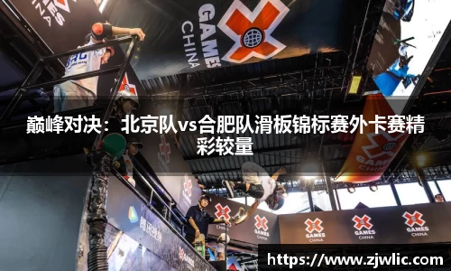 巅峰对决：北京队vs合肥队滑板锦标赛外卡赛精彩较量