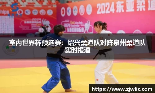 室内世界杯预选赛：绍兴柔道队对阵泉州柔道队实时报道
