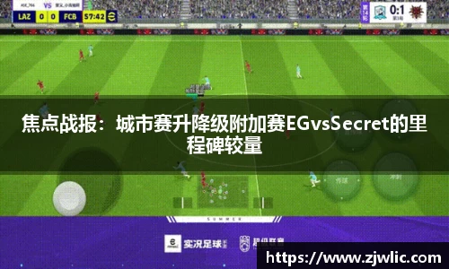 焦点战报：城市赛升降级附加赛EGvsSecret的里程碑较量