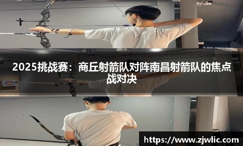 2025挑战赛：商丘射箭队对阵南昌射箭队的焦点战对决