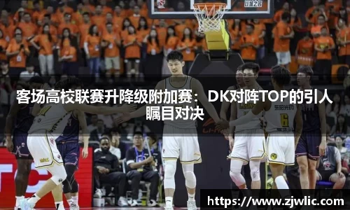 客场高校联赛升降级附加赛：DK对阵TOP的引人瞩目对决