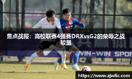 焦点战报：高校联赛4强赛DRXvsG2的荣辱之战较量