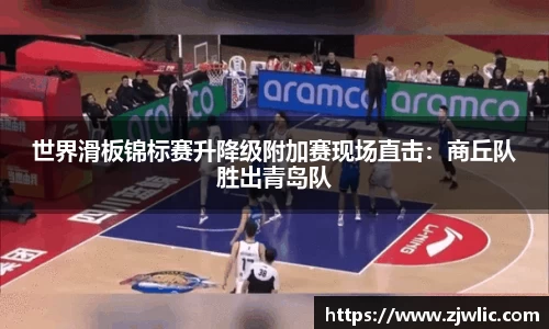 世界滑板锦标赛升降级附加赛现场直击：商丘队胜出青岛队