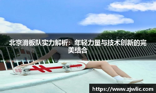 北京滑板队实力解析：年轻力量与技术创新的完美结合