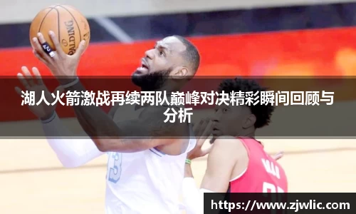 湖人火箭激战再续两队巅峰对决精彩瞬间回顾与分析