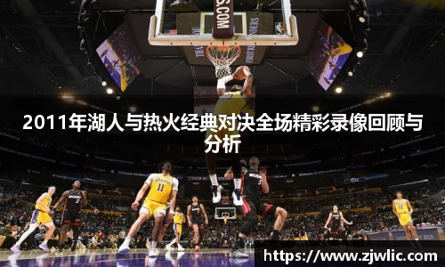 2011年湖人与热火经典对决全场精彩录像回顾与分析