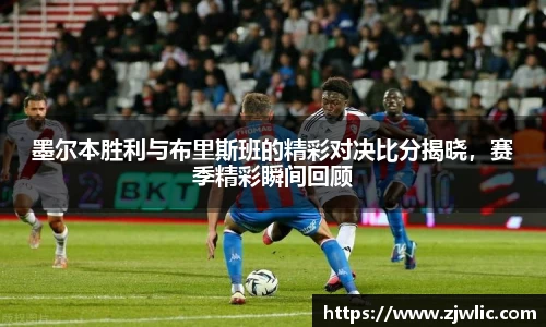 墨尔本胜利与布里斯班的精彩对决比分揭晓，赛季精彩瞬间回顾